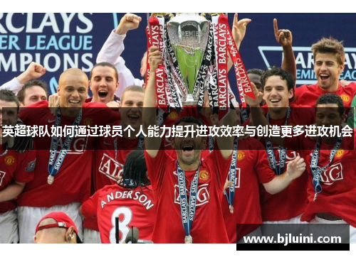 英超球队如何通过球员个人能力提升进攻效率与创造更多进攻机会